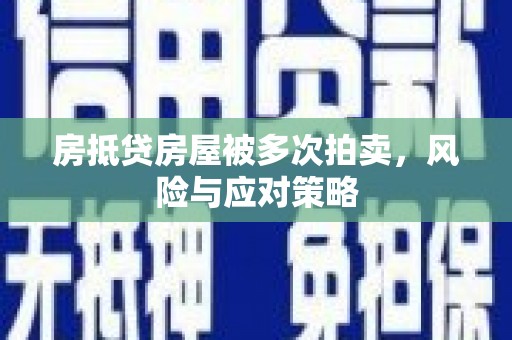 福田房抵贷房屋被多次拍卖，风险与应对策略