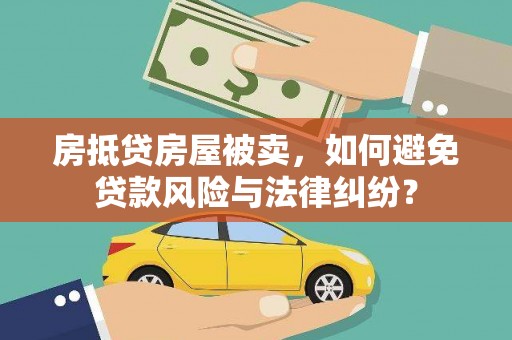 科尔沁房抵贷房屋被卖，如何避免贷款风险与法律纠纷？