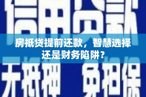 科尔沁房抵贷提前还款，智慧选择还是财务陷阱？