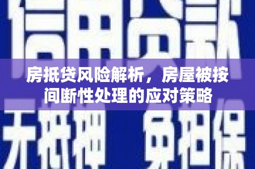 科尔沁房抵贷风险解析，房屋被按间断性处理的应对策略