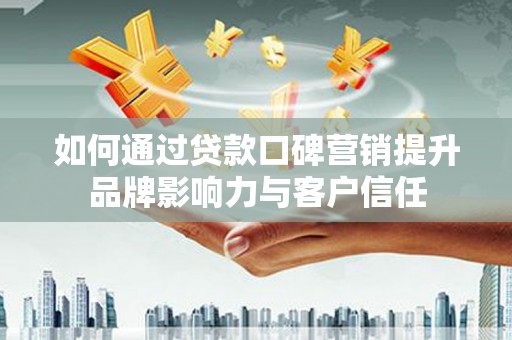 科尔沁如何通过贷款口碑营销提升品牌影响力与客户信任