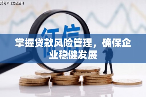 科尔沁掌握贷款风险管理，确保企业稳健发展