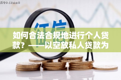 桥西如何合法合规地进行个人贷款？——以空放私人贷款为例