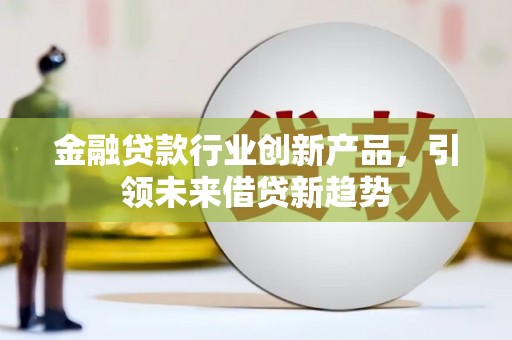 承德金融贷款行业创新产品，引领未来借贷新趋势