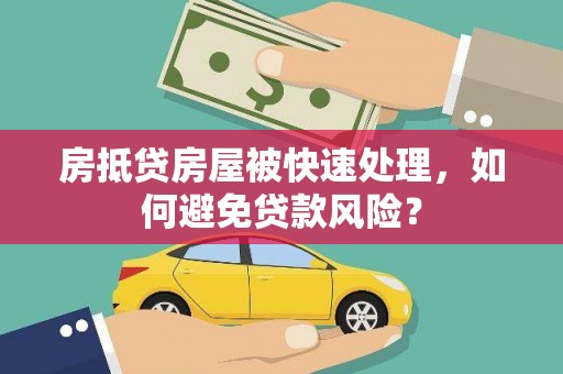 威县房抵贷房屋被快速处理，如何避免贷款风险？