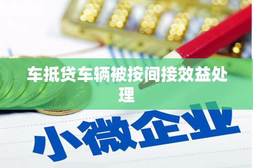 安县车抵贷车辆被按间接效益处理