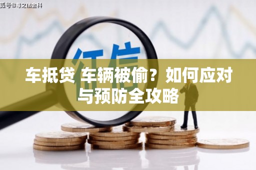 金峰车抵贷 车辆被偷？如何应对与预防全攻略