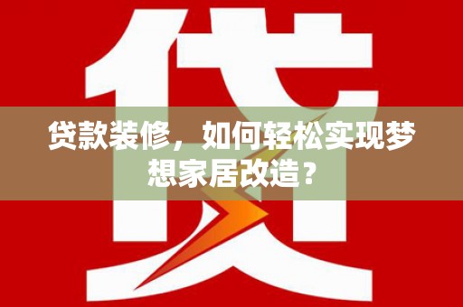 金峰贷款装修，如何轻松实现梦想家居改造？
