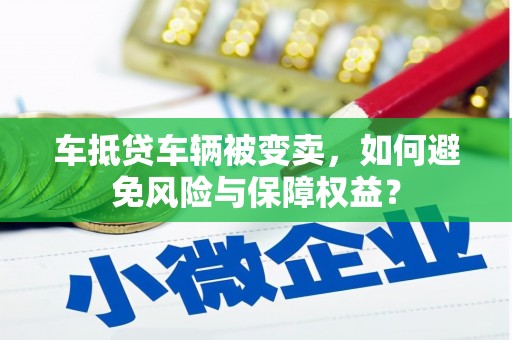 金峰车抵贷车辆被变卖，如何避免风险与保障权益？