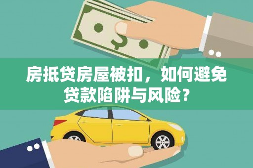 通海房抵贷房屋被扣，如何避免贷款陷阱与风险？
