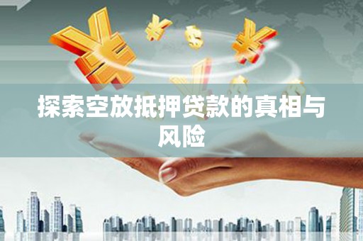 新都探索空放抵押贷款的真相与风险