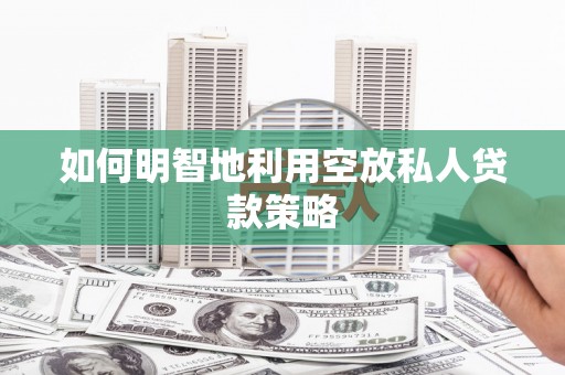 新都如何明智地利用空放私人贷款策略