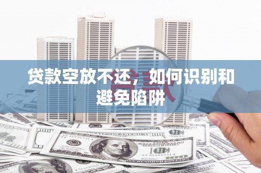 常德贷款空放不还，如何识别和避免陷阱