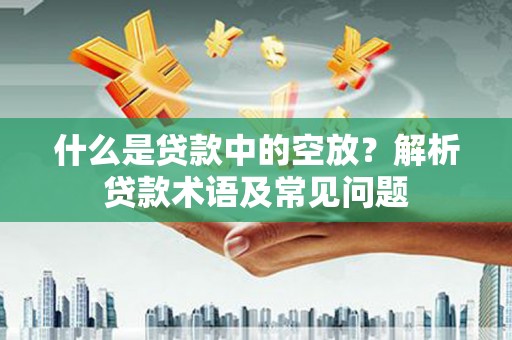 肥乡什么是贷款中的空放？解析贷款术语及常见问题