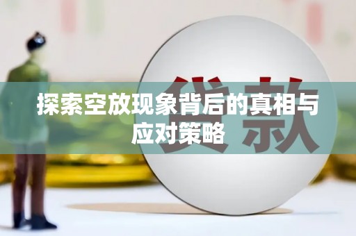 兴宁探索空放现象背后的真相与应对策略