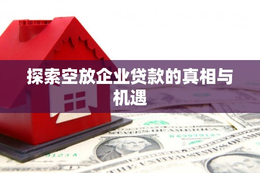 常德探索空放企业贷款的真相与机遇