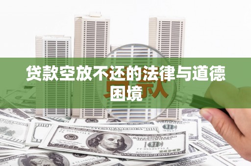 荷塘贷款空放不还的法律与道德困境