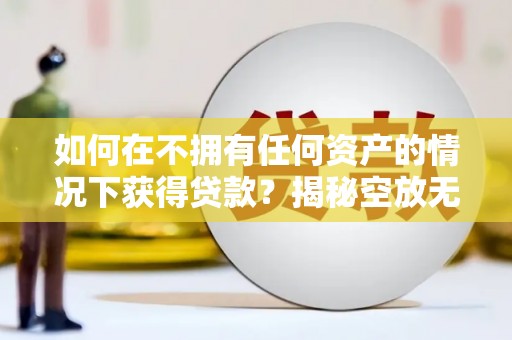 即墨如何在不拥有任何资产的情况下获得贷款？揭秘空放无抵押贷款的真相
