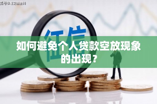 平乡如何避免个人贷款空放现象的出现？