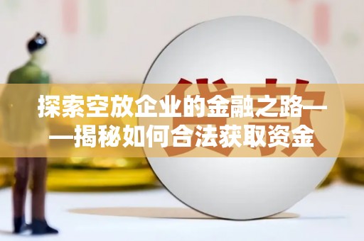 礁溪探索空放企业的金融之路——揭秘如何合法获取资金