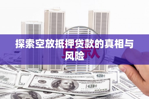 叠彩探索空放抵押贷款的真相与风险