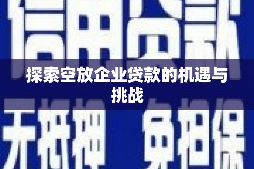 金州探索空放企业贷款的机遇与挑战