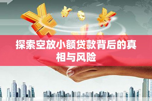 涟水探索空放小额贷款背后的真相与风险