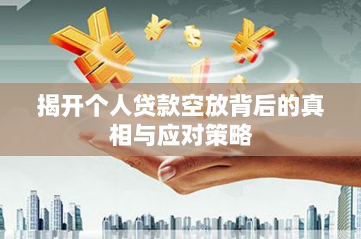 泗礁揭开个人贷款空放背后的真相与应对策略