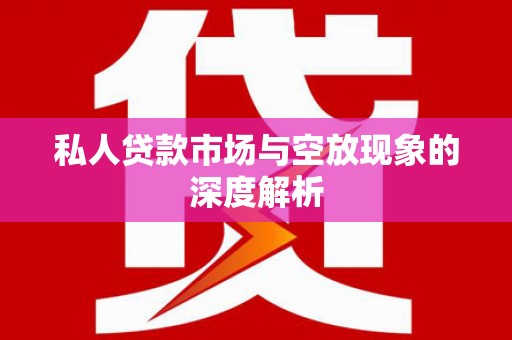福安私人贷款市场与空放现象的深度解析