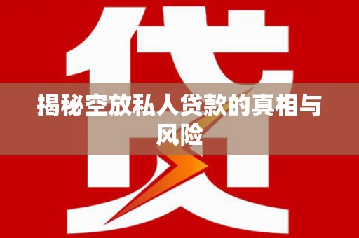金昌揭秘空放私人贷款的真相与风险