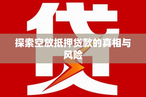 叠彩探索空放抵押贷款的真相与风险