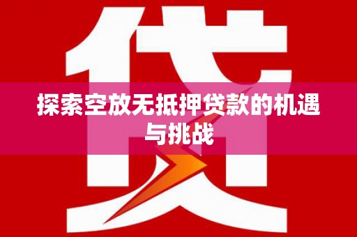 辽阳探索空放无抵押贷款的机遇与挑战