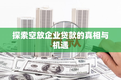 利通探索空放企业贷款的真相与机遇