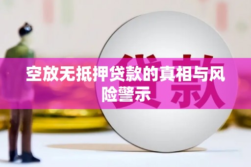 利通空放无抵押贷款的真相与风险警示