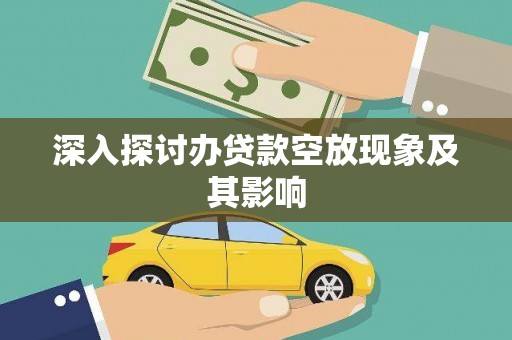 南长深入探讨办贷款空放现象及其影响