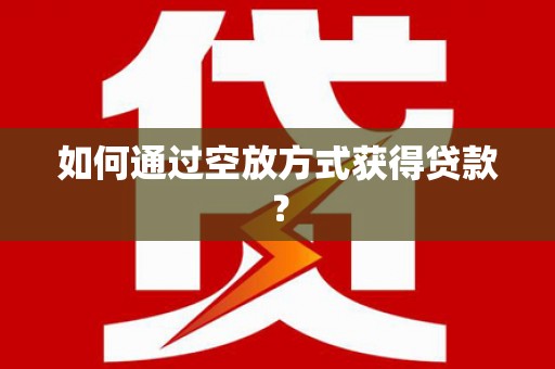 岫岩如何通过空放方式获得贷款？