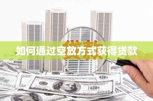 南长如何通过空放方式获得贷款