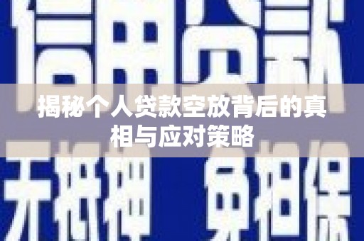南长揭秘个人贷款空放背后的真相与应对策略