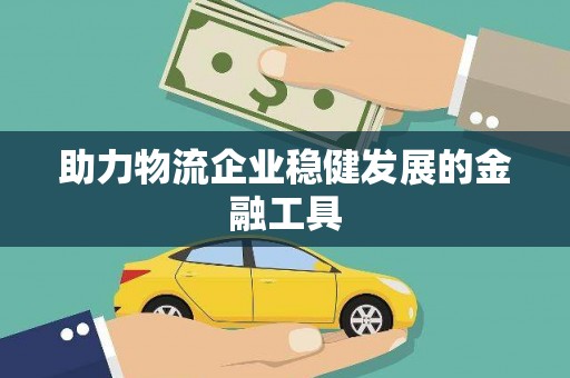 高明助力物流企业稳健发展的金融工具