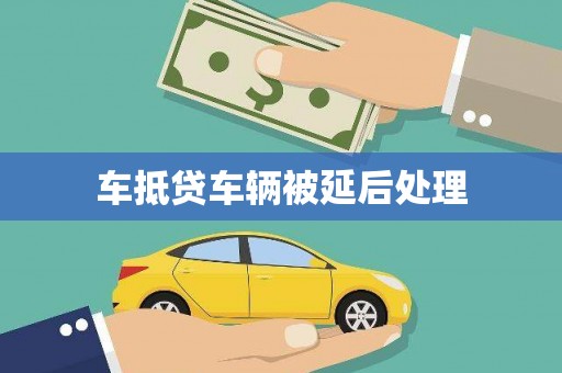 郧阳车抵贷车辆被延后处理