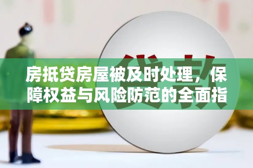 雁江房抵贷房屋被及时处理，保障权益与风险防范的全面指南
