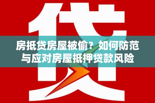 神冈房抵贷房屋被偷？如何防范与应对房屋抵押贷款风险
