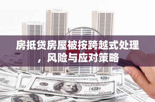 神湾房抵贷房屋被按跨越式处理，风险与应对策略