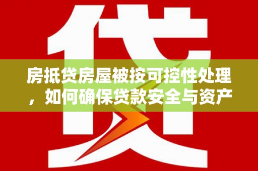 林甸房抵贷房屋被按可控性处理，如何确保贷款安全与资产保值？