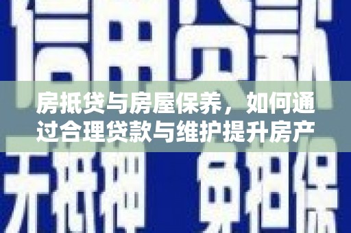 神冈房抵贷与房屋保养，如何通过合理贷款与维护提升房产价值