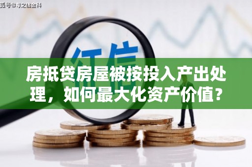 开化房抵贷房屋被按投入产出处理，如何最大化资产价值？
