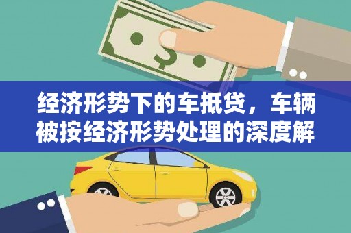 滕州经济形势下的车抵贷，车辆被按经济形势处理的深度解析