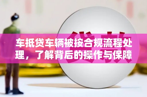 新野车抵贷车辆被按合规流程处理，了解背后的操作与保障