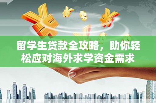 沈河留学生贷款全攻略，助你轻松应对海外求学资金需求