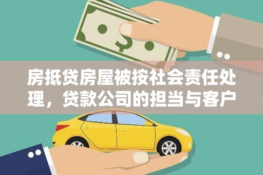 青云谱房抵贷房屋被按社会责任处理，贷款公司的担当与客户的权益保障